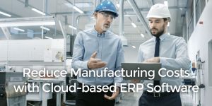 Reduce Manufacturing Costs with Cloud-based ERP Software