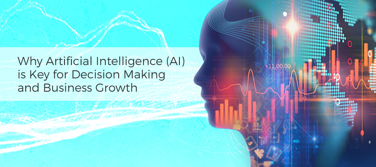 Why Artificial Intelligence (AI)  is Key for Decision Making  and Business Growth
