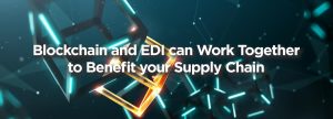 Blockchain and EDI can Work Together to Benefit your Supply Chain